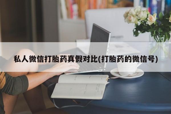 流产药微信买在线下单私人微信打胎药真假对比(打胎药的微信号)