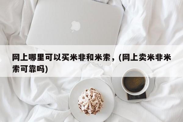 流产药微信买在线下单网上哪里可以买米非和米索，(网上卖米非米索可靠吗)