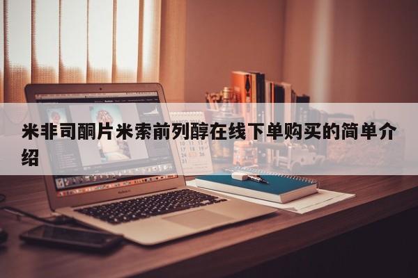 流产药微信买在线下单米非司酮片米索前列醇在线下单购买的简单介绍