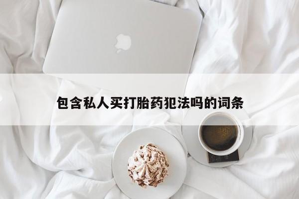 流产药微信买在线下单包含私人买打胎药犯法吗的词条