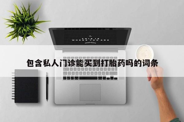 流产药微信买在线下单包含私人门诊能买到打胎药吗的词条