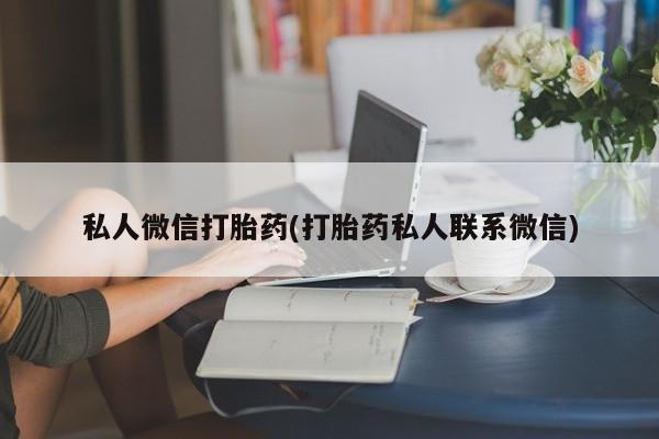 流产药微信买在线下单私人微信打胎药(打胎药私人联系微信)