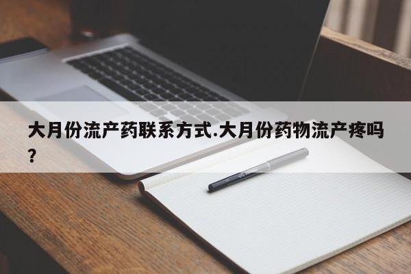 流产药微信买在线下单大月份流产药联系方式.大月份药物流产疼吗？