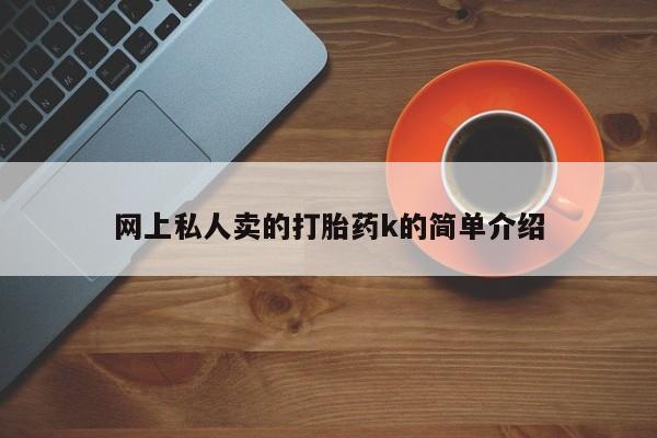 流产药微信买在线下单网上私人卖的打胎药k的简单介绍