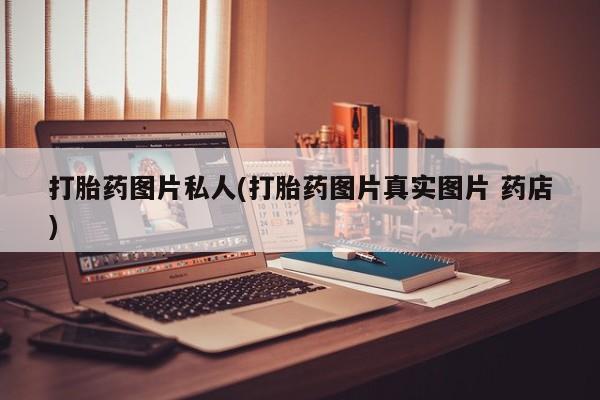 流产药微信买在线下单打胎药图片私人(打胎药图片真实图片 药店)