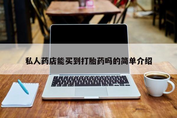 流产药微信买在线下单私人药店能买到打胎药吗的简单介绍