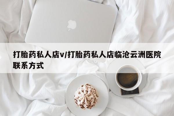 流产药微信买在线下单打胎药私人店v/打胎药私人店临沧云洲医院联系方式