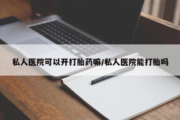 流产药微信买在线下单私人医院可以开打胎药嘛/私人医院能打胎吗