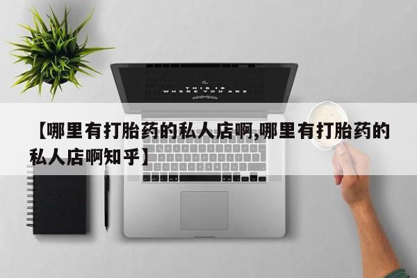 流产药微信买在线下单【哪里有打胎药的私人店啊,哪里有打胎药的私人店啊知乎】