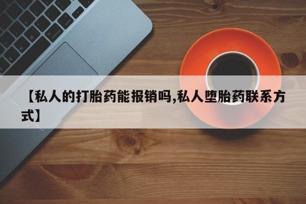 流产药微信买在线下单【私人的打胎药能报销吗,私人堕胎药联系方式】