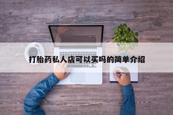 流产药微信买在线下单打胎药私人店可以买吗的简单介绍