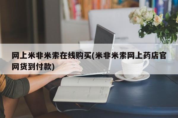 流产药微信买在线下单网上米非米索在线购买(米非米索网上药店官网货到付款)