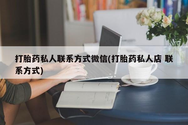 流产药微信买在线下单打胎药私人联系方式微信(打胎药私人店 联系方式)