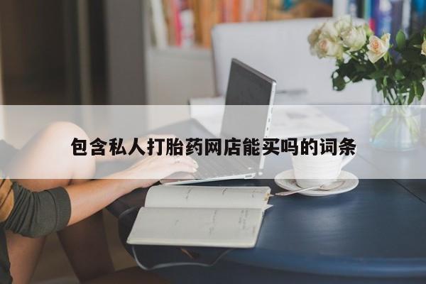 流产药微信买在线下单包含私人打胎药网店能买吗的词条