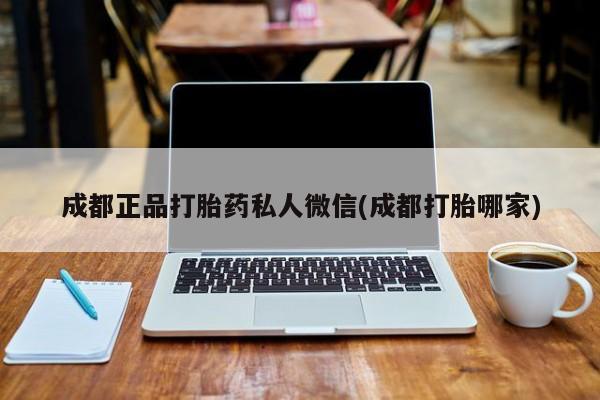 流产药微信买在线下单成都正品打胎药私人微信(成都打胎哪家)