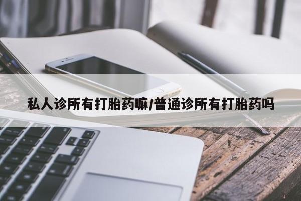 流产药微信买在线下单私人诊所有打胎药嘛/普通诊所有打胎药吗