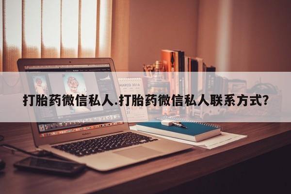 流产药微信买在线下单打胎药微信私人.打胎药微信私人联系方式？