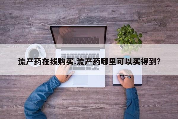 流产药微信买在线下单流产药在线购买.流产药哪里可以买得到？