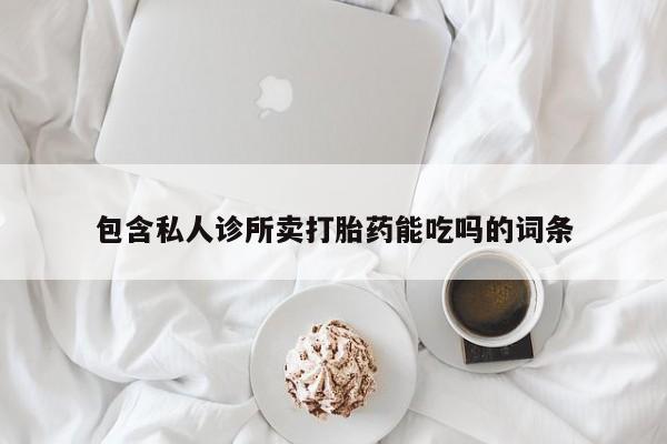 流产药微信买在线下单包含私人诊所卖打胎药能吃吗的词条