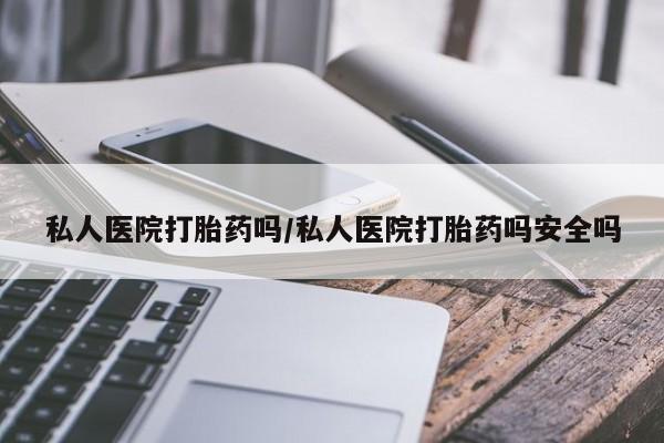 流产药微信买在线下单私人医院打胎药吗/私人医院打胎药吗安全吗