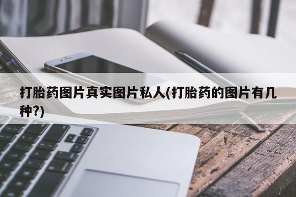 流产药微信买在线下单打胎药图片真实图片私人(打胎药的图片有几种?)