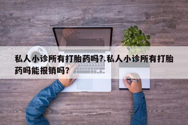 流产药微信买在线下单私人小诊所有打胎药吗?.私人小诊所有打胎药吗能报销吗？