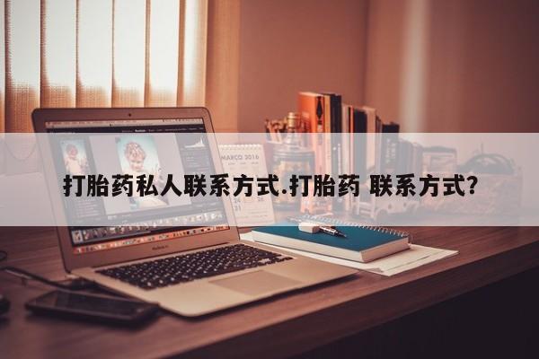 流产药微信买在线下单打胎药私人联系方式.打胎药 联系方式？