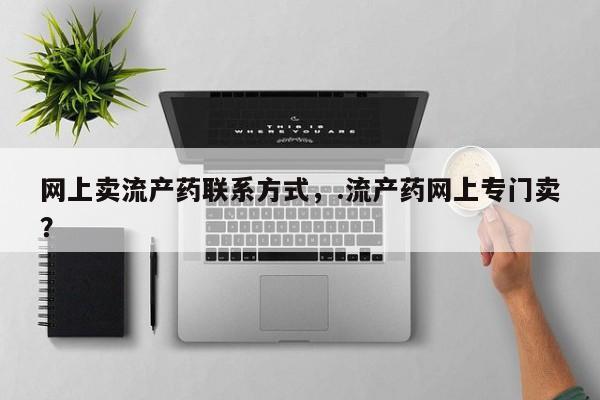 流产药微信买在线下单网上卖流产药联系方式，.流产药网上专门卖？