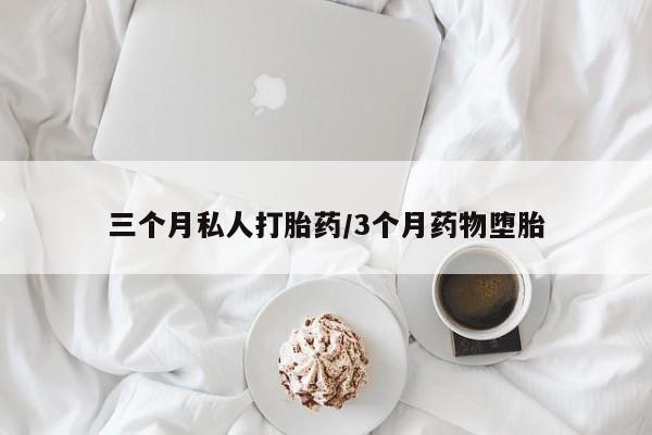 流产药微信买在线下单三个月私人打胎药/3个月药物堕胎