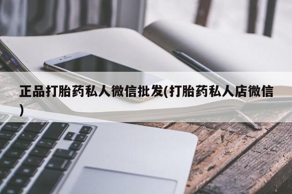 流产药微信买在线下单正品打胎药私人微信批发(打胎药私人店微信)