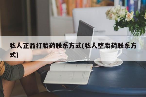 流产药微信买在线下单私人正品打胎药联系方式(私人堕胎药联系方式)